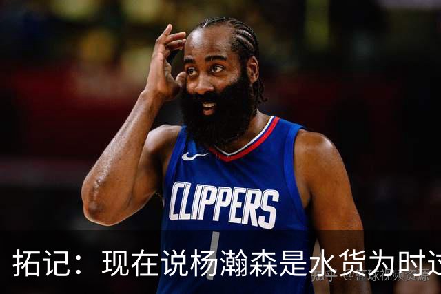 拓记：现在说杨瀚森是水货为时过早 他可能到第三年才会兑现天赋