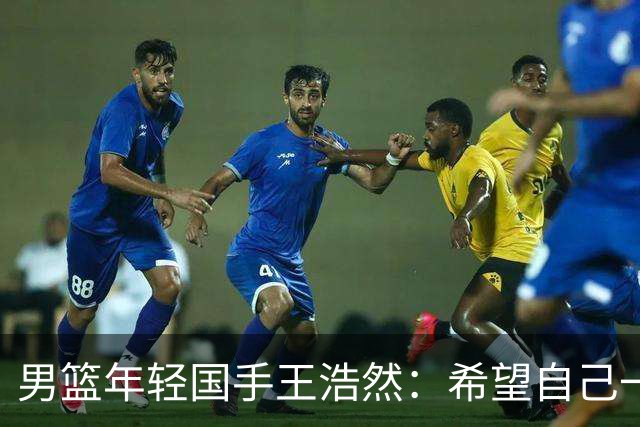 男篮年轻国手王浩然：希望自己一年比一年强